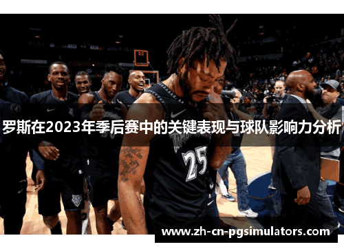 罗斯在2023年季后赛中的关键表现与球队影响力分析