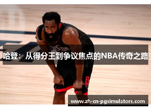 哈登：从得分王到争议焦点的NBA传奇之路