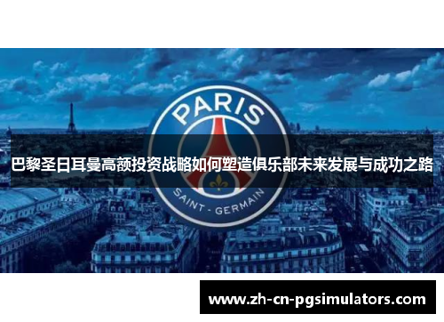 巴黎圣日耳曼高额投资战略如何塑造俱乐部未来发展与成功之路