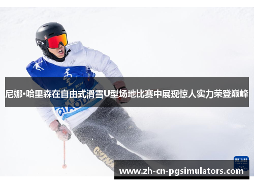 尼娜·哈里森在自由式滑雪U型场地比赛中展现惊人实力荣登巅峰