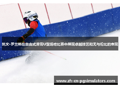 凯文·罗兰斯在自由式滑雪U型场地比赛中展现卓越技艺和无与伦比的表现