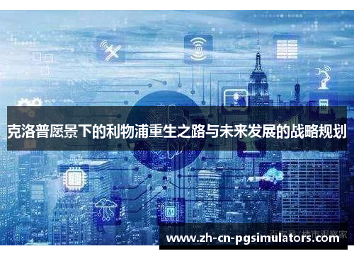 克洛普愿景下的利物浦重生之路与未来发展的战略规划