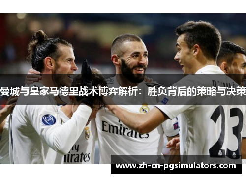 曼城与皇家马德里战术博弈解析：胜负背后的策略与决策