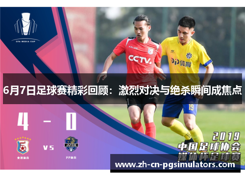 6月7日足球赛精彩回顾：激烈对决与绝杀瞬间成焦点