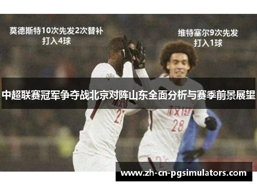 中超联赛冠军争夺战北京对阵山东全面分析与赛季前景展望