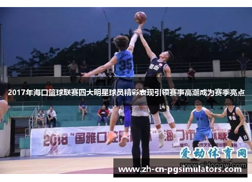 2017年海口篮球联赛四大明星球员精彩表现引领赛事高潮成为赛季亮点