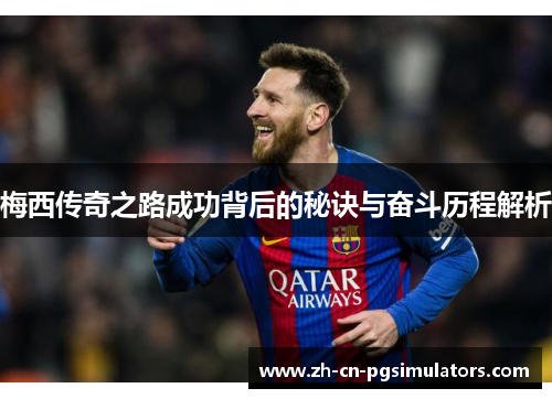 梅西传奇之路成功背后的秘诀与奋斗历程解析
