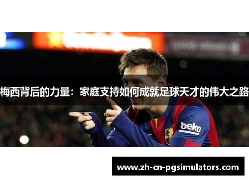 梅西背后的力量：家庭支持如何成就足球天才的伟大之路