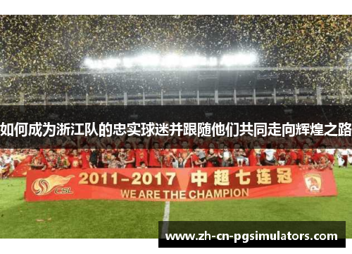 如何成为浙江队的忠实球迷并跟随他们共同走向辉煌之路