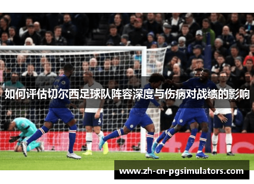 如何评估切尔西足球队阵容深度与伤病对战绩的影响