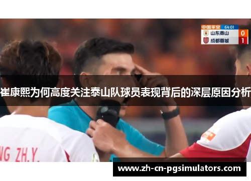 崔康熙为何高度关注泰山队球员表现背后的深层原因分析