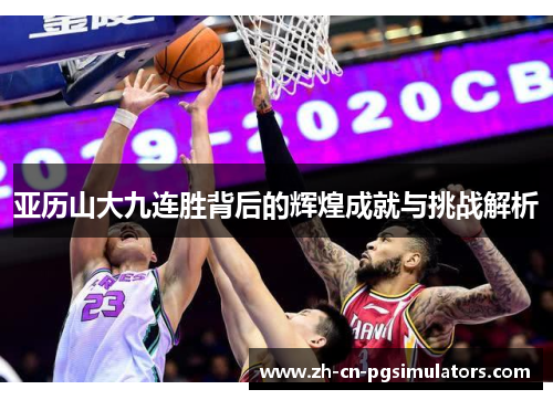 亚历山大九连胜背后的辉煌成就与挑战解析