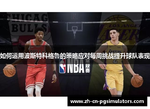 如何运用波斯特科格鲁的策略应对每周挑战提升球队表现