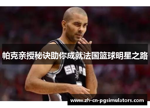 帕克亲授秘诀助你成就法国篮球明星之路