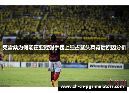 克雷桑为何能在亚冠射手榜上独占鳌头其背后原因分析