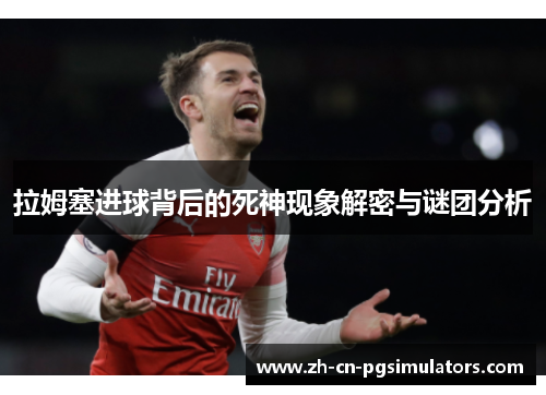 拉姆塞进球背后的死神现象解密与谜团分析