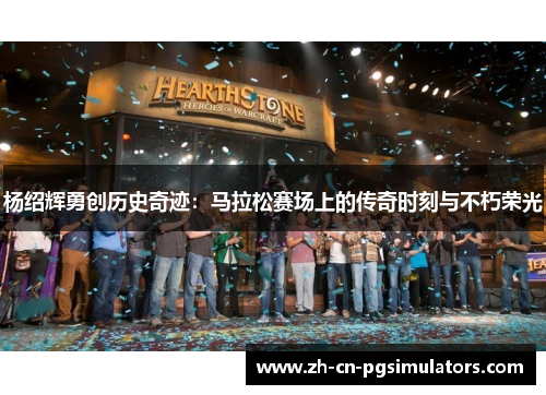 杨绍辉勇创历史奇迹：马拉松赛场上的传奇时刻与不朽荣光