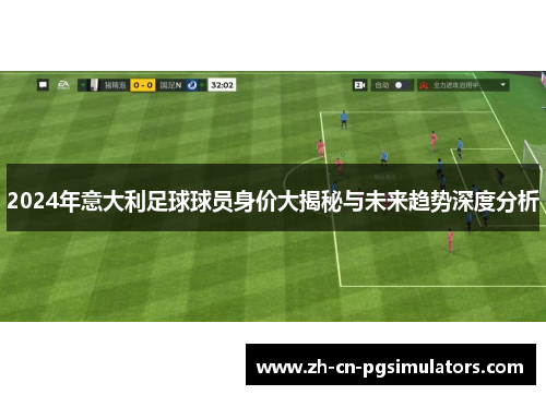 2024年意大利足球球员身价大揭秘与未来趋势深度分析