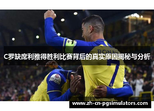 C罗缺席利雅得胜利比赛背后的真实原因揭秘与分析