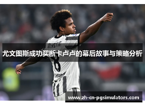 尤文图斯成功买断卡卢卢的幕后故事与策略分析