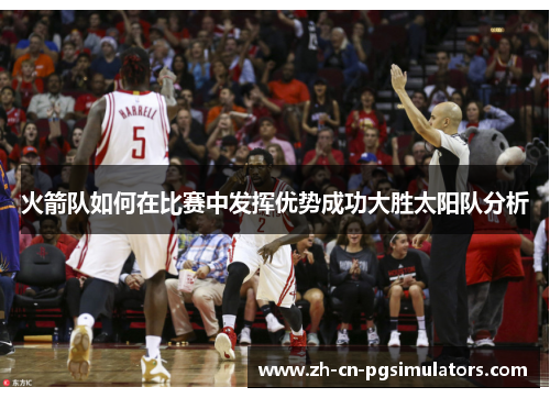 火箭队如何在比赛中发挥优势成功大胜太阳队分析