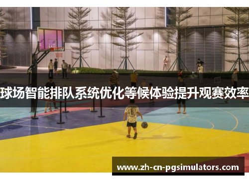球场智能排队系统优化等候体验提升观赛效率