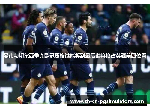 曼市与切尔西争夺欧冠资格谁能笑到最后谁将抢占英超前四位置