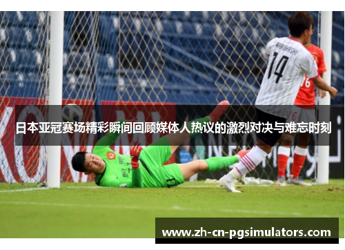 日本亚冠赛场精彩瞬间回顾媒体人热议的激烈对决与难忘时刻