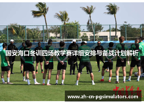 国安海口冬训四场教学赛详细安排与备战计划解析