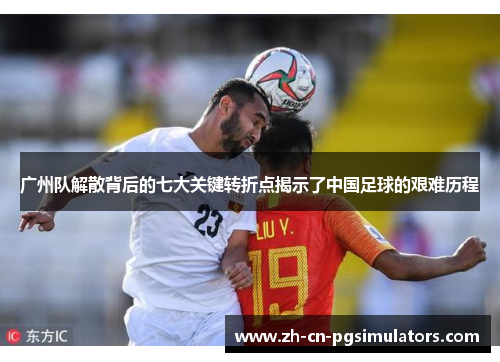 广州队解散背后的七大关键转折点揭示了中国足球的艰难历程