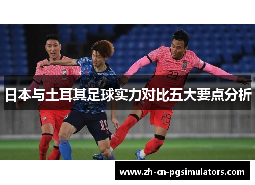 日本与土耳其足球实力对比五大要点分析
