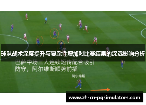 球队战术深度提升与复杂性增加对比赛结果的深远影响分析