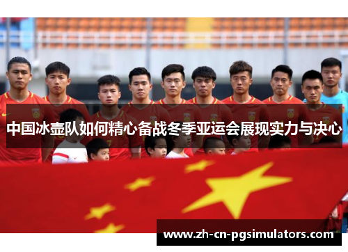 中国冰壶队如何精心备战冬季亚运会展现实力与决心