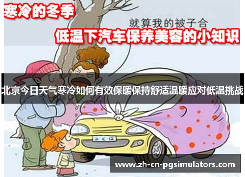 北京今日天气寒冷如何有效保暖保持舒适温暖应对低温挑战