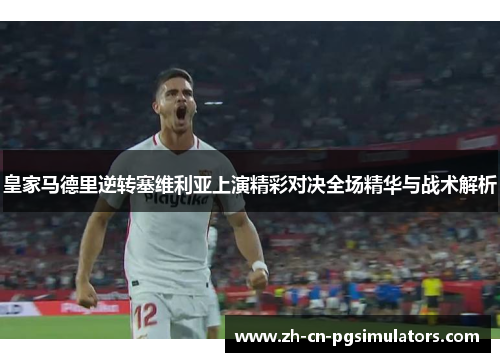 皇家马德里逆转塞维利亚上演精彩对决全场精华与战术解析