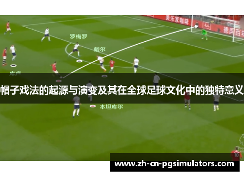帽子戏法的起源与演变及其在全球足球文化中的独特意义 帽子戏法的起源与演变及其在全球足球文化中的独特意义