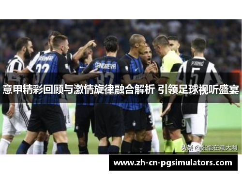 意甲精彩回顾与激情旋律融合解析 引领足球视听盛宴 意甲精彩回顾与激情旋律融合解析 引领足球视听盛宴
