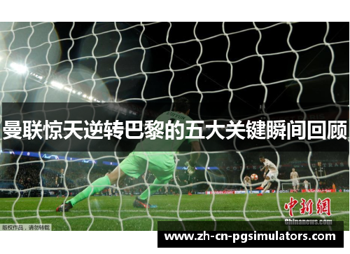 曼联惊天逆转巴黎的五大关键瞬间回顾 曼联惊天逆转巴黎的五大关键瞬间回顾