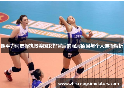 朗平为何选择执教美国女排背后的深层原因与个人选择解析 朗平为何选择执教美国女排背后的深层原因与个人选择解析