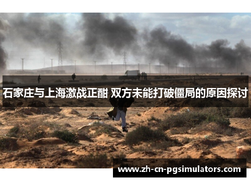 石家庄与上海激战正酣 双方未能打破僵局的原因探讨 石家庄与上海激战正酣 双方未能打破僵局的原因探讨