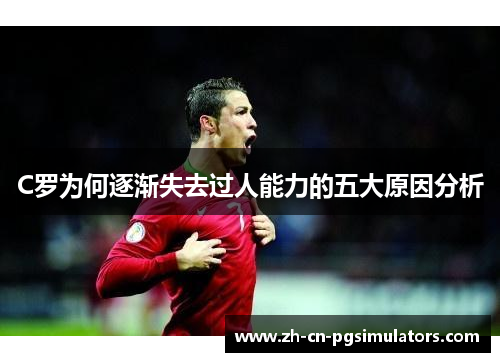 C罗为何逐渐失去过人能力的五大原因分析 C罗为何逐渐失去过人能力的五大原因分析