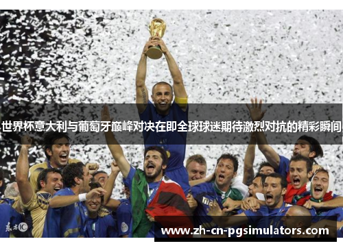 世界杯意大利与葡萄牙巅峰对决在即全球球迷期待激烈对抗的精彩瞬间 世界杯意大利与葡萄牙巅峰对决在即全球球迷期待激烈对抗的精彩瞬间