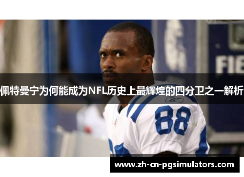 佩特曼宁为何能成为NFL历史上最辉煌的四分卫之一解析 佩特曼宁为何能成为NFL历史上最辉煌的四分卫之一解析
