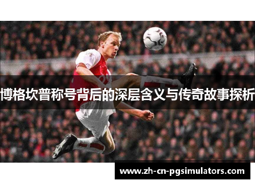 博格坎普称号背后的深层含义与传奇故事探析 博格坎普称号背后的深层含义与传奇故事探析