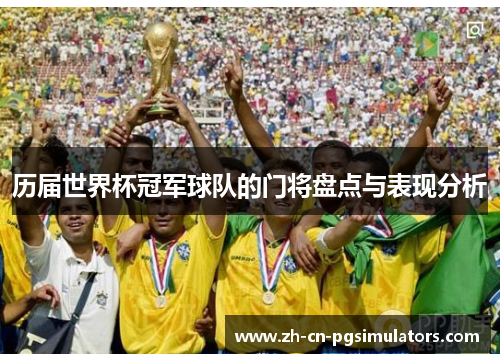 历届世界杯冠军球队的门将盘点与表现分析 历届世界杯冠军球队的门将盘点与表现分析