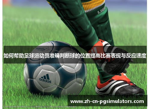 如何帮助足球运动员准确判断球的位置提高比赛表现与反应速度 如何帮助足球运动员准确判断球的位置提高比赛表现与反应速度