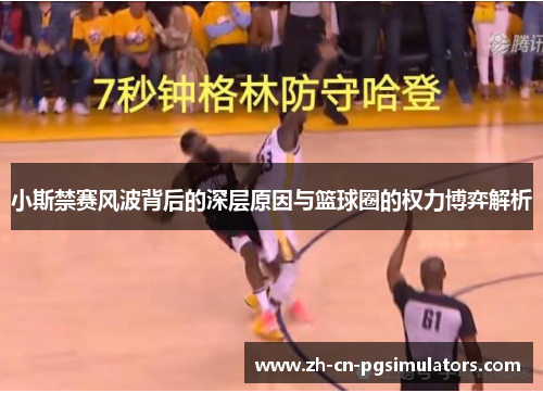 小斯禁赛风波背后的深层原因与篮球圈的权力博弈解析 小斯禁赛风波背后的深层原因与篮球圈的权力博弈解析
