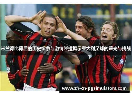 米兰德比背后的历史纷争与激情碰撞揭示意大利足球的荣光与挑战 米兰德比背后的历史纷争与激情碰撞揭示意大利足球的荣光与挑战
