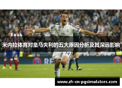 米内拉体育对皇马失利的五大原因分析及其深远影响 米内拉体育对皇马失利的五大原因分析及其深远影响