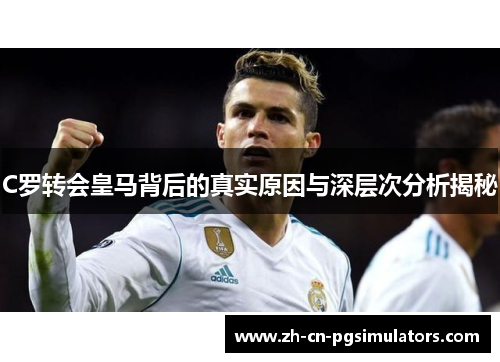 C罗转会皇马背后的真实原因与深层次分析揭秘 C罗转会皇马背后的真实原因与深层次分析揭秘